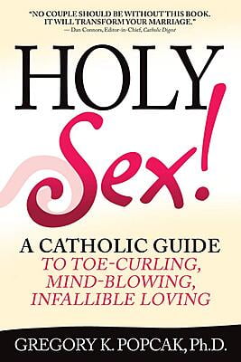 Holy Sex! A Catholic Guide to Toe-Curling, Mind-Blowing, Infallible Loving