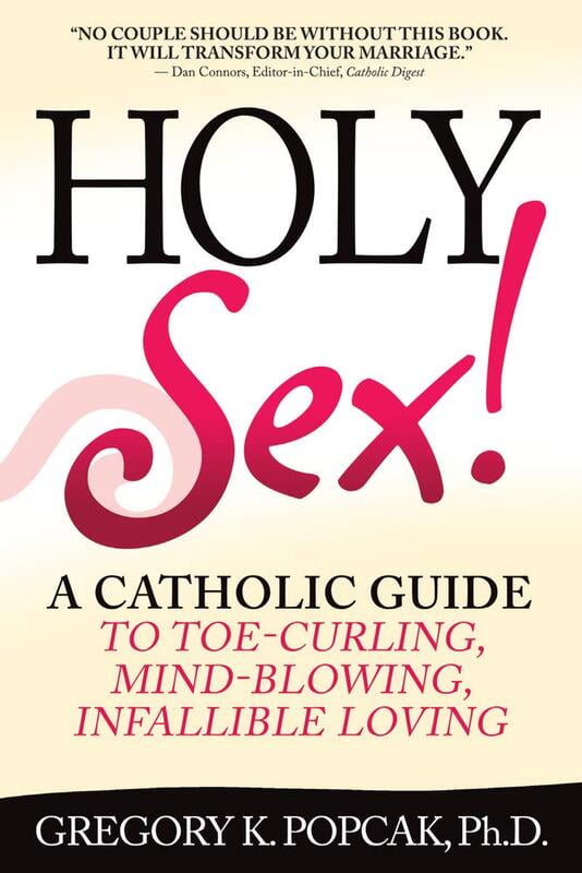 Holy Sex! A Catholic Guide to Toe-Curling, Mind-Blowing, Infallible Loving Holy Sex! A Catholic Guide to Toe-Curling, Mind-Blowing, Infallible Loving