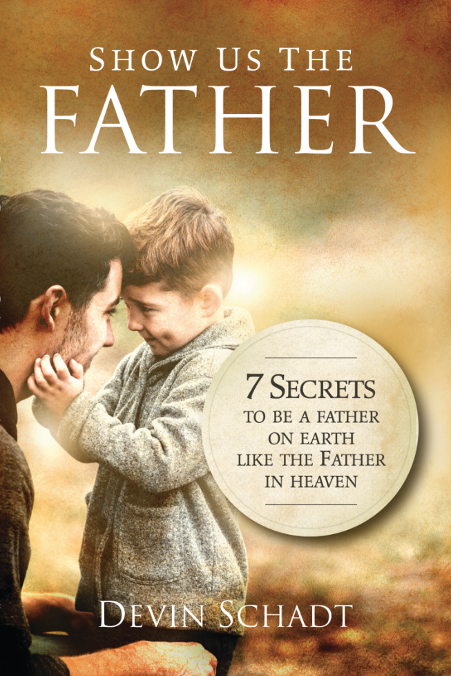 Show Us The Father: 7 Secrets to be a father on earth like the Father in heaven Show Us The Father: 7 Secrets to be a father on earth like the Father in heaven